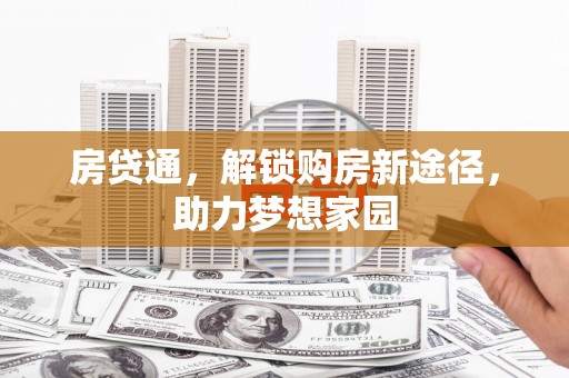 阿图什房贷通，解锁购房新途径，助力梦想家园