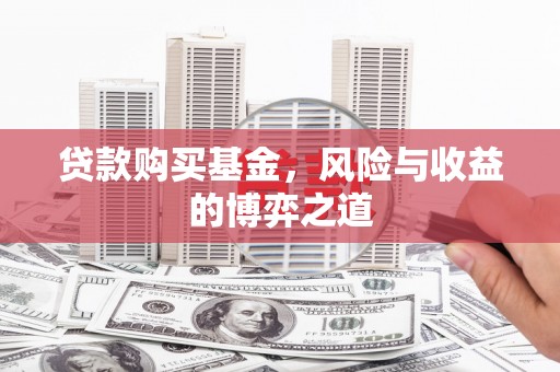 阿图什贷款购买基金，风险与收益的博弈之道