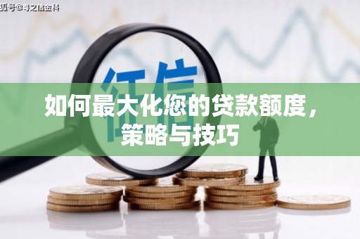 阿图什如何最大化您的贷款额度，策略与技巧