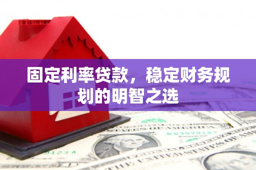 阿图什固定利率贷款，稳定财务规划的明智之选