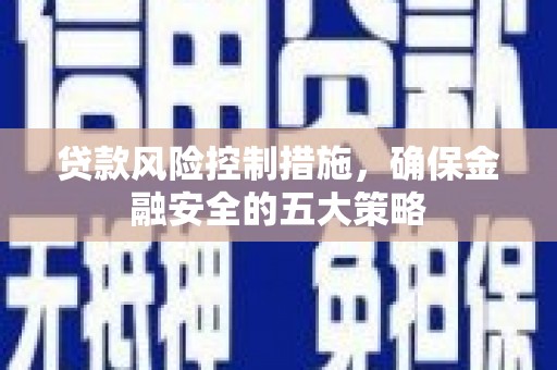 阿图什贷款风险控制措施，确保金融安全的五大策略
