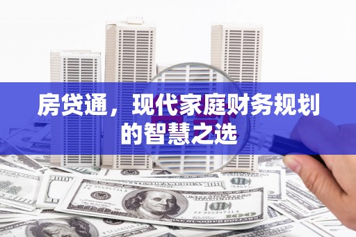 阿图什房贷通，现代家庭财务规划的智慧之选