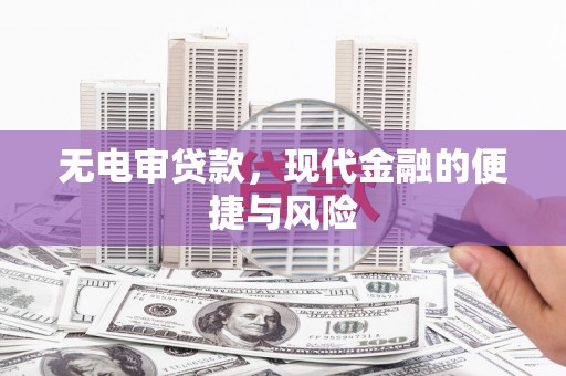 阿图什无电审贷款，现代金融的便捷与风险