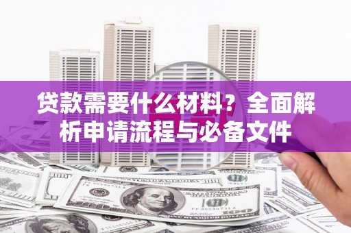 阿图什贷款需要什么材料？全面解析申请流程与必备文件