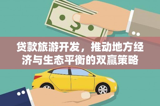 阿图什贷款旅游开发，推动地方经济与生态平衡的双赢策略