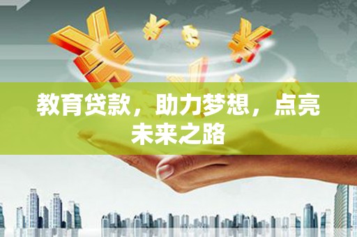 阿图什教育贷款，助力梦想，点亮未来之路