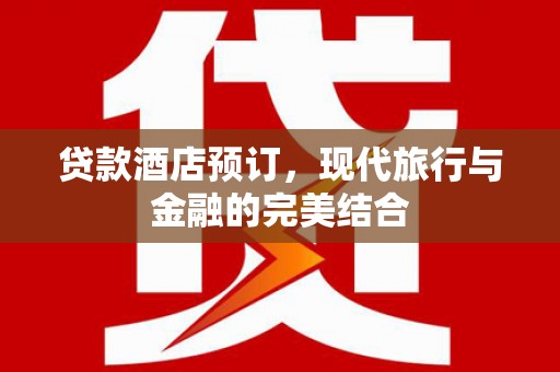 阿图什贷款酒店预订，现代旅行与金融的完美结合