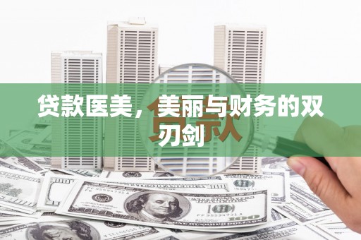 阿图什贷款医美，美丽与财务的双刃剑