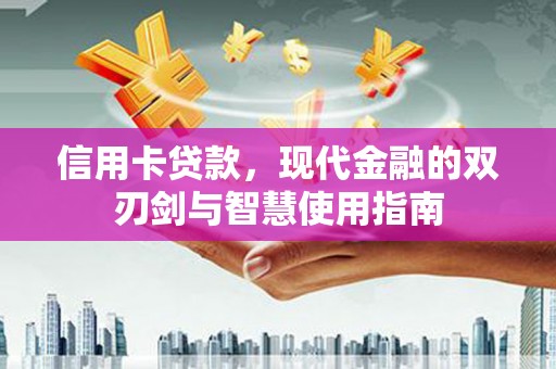 阿图什信用卡贷款，现代金融的双刃剑与智慧使用指南