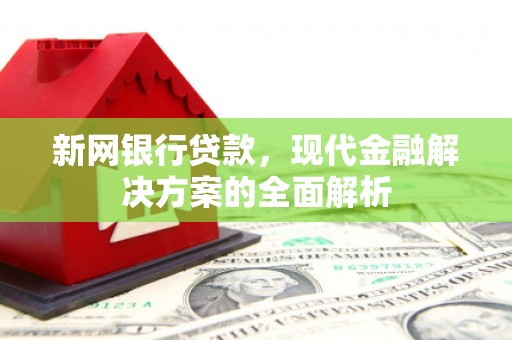 阿图什新网银行贷款，现代金融解决方案的全面解析