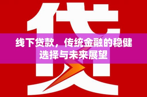 阿图什线下贷款，传统金融的稳健选择与未来展望