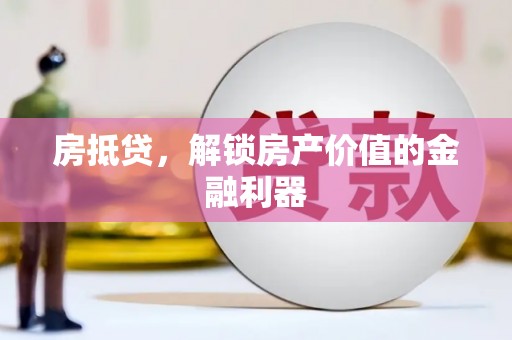 阿图什房抵贷，解锁房产价值的金融利器