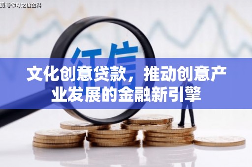 阿图什文化创意贷款，推动创意产业发展的金融新引擎