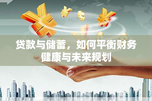 阿图什贷款与储蓄，如何平衡财务健康与未来规划