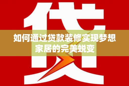 阿图什如何通过贷款装修实现梦想家居的完美蜕变