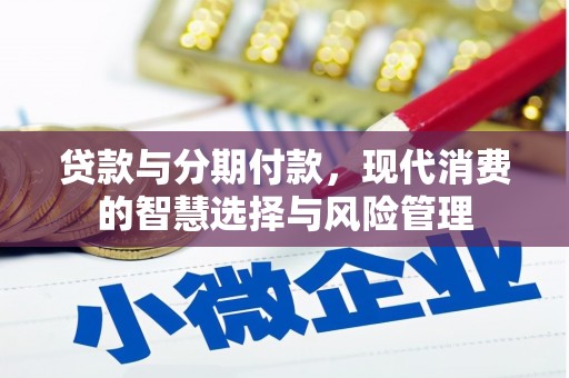 阿图什贷款与分期付款，现代消费的智慧选择与风险管理