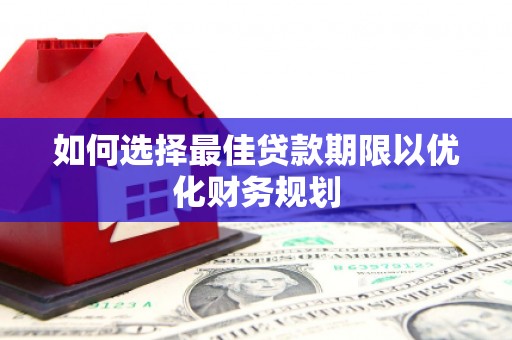 阿图什如何选择最佳贷款期限以优化财务规划