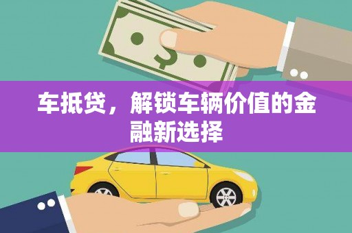 阿图什车抵贷，解锁车辆价值的金融新选择
