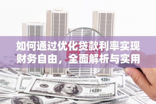 阿图什如何通过优化贷款利率实现财务自由，全面解析与实用策略