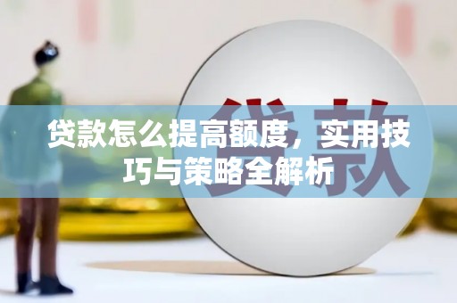 阿图什贷款怎么提高额度，实用技巧与策略全解析