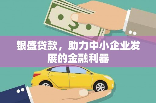 阿图什银盛贷款，助力中小企业发展的金融利器