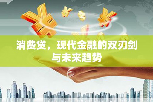 阿图什消费贷，现代金融的双刃剑与未来趋势