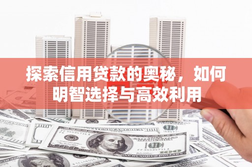 阿图什探索信用贷款的奥秘，如何明智选择与高效利用