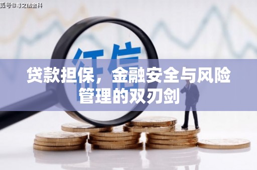 阿图什贷款担保，金融安全与风险管理的双刃剑