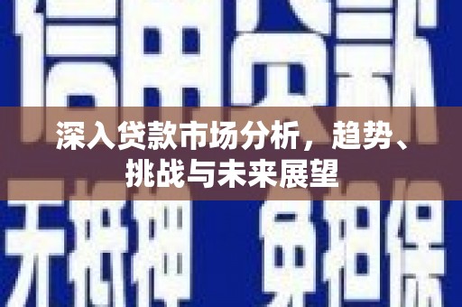 阿图什深入贷款市场分析，趋势、挑战与未来展望