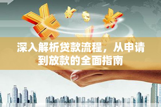 阿图什深入解析贷款流程，从申请到放款的全面指南