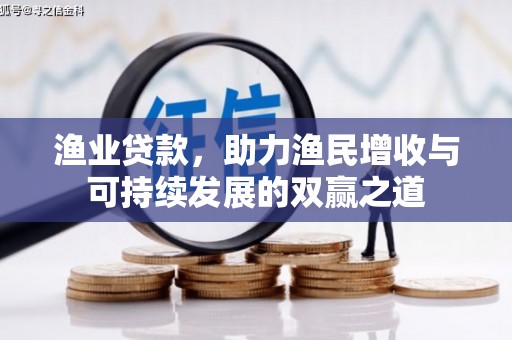 阿图什渔业贷款，助力渔民增收与可持续发展的双赢之道