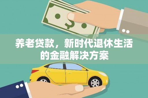 阿图什养老贷款，新时代退休生活的金融解决方案