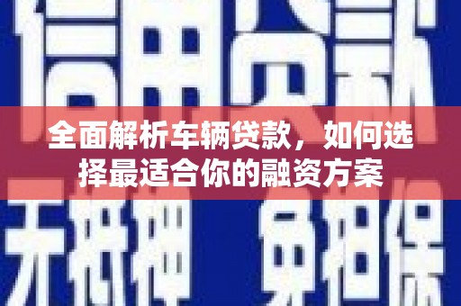 阿图什全面解析车辆贷款，如何选择最适合你的融资方案