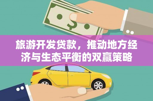 阿图什旅游开发贷款，推动地方经济与生态平衡的双赢策略