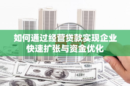 阿图什如何通过经营贷款实现企业快速扩张与资金优化