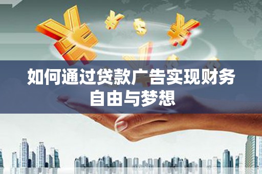 阿图什如何通过贷款广告实现财务自由与梦想