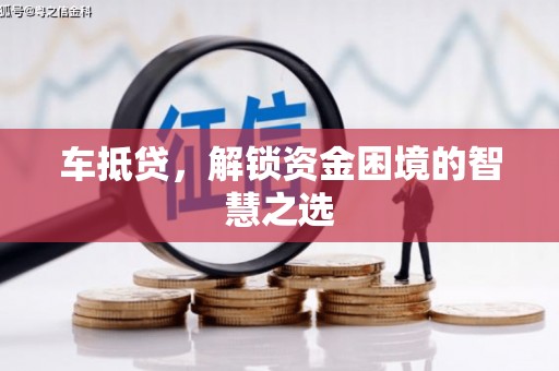 阿图什车抵贷，解锁资金困境的智慧之选