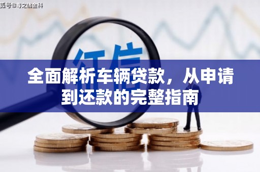 阿图什全面解析车辆贷款，从申请到还款的完整指南
