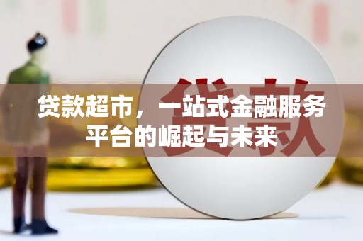 阿图什贷款超市，一站式金融服务平台的崛起与未来