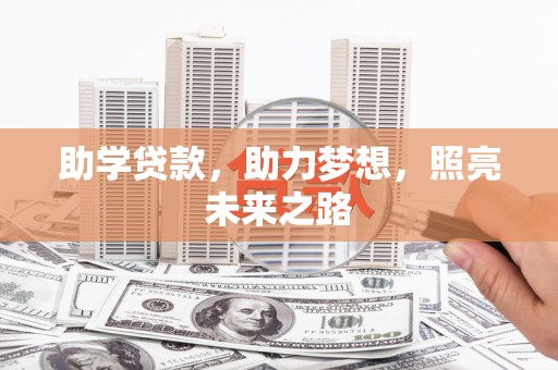 阿图什助学贷款，助力梦想，照亮未来之路