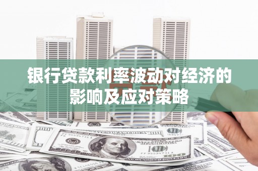 阿图什银行贷款利率波动对经济的影响及应对策略
