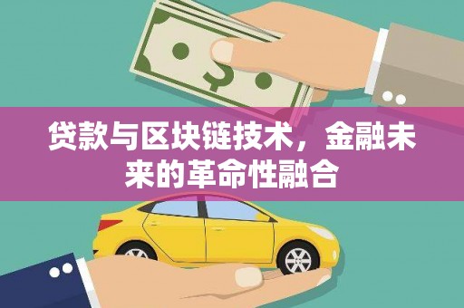 阿图什贷款与区块链技术，金融未来的革命性融合
