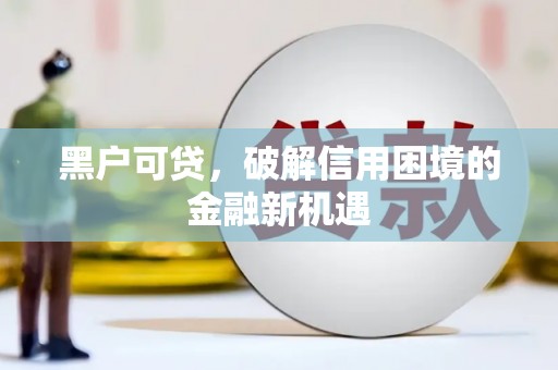 阿图什黑户可贷，破解信用困境的金融新机遇