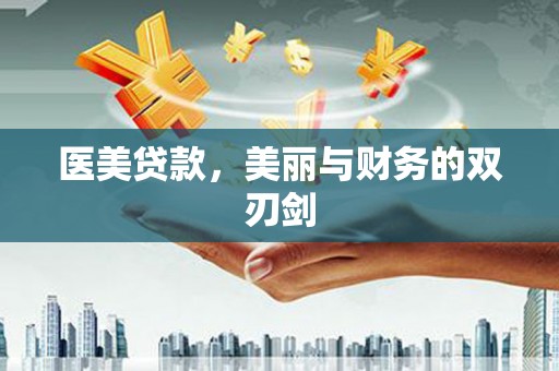 阿图什医美贷款，美丽与财务的双刃剑