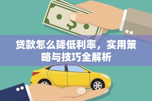 阿图什贷款怎么降低利率，实用策略与技巧全解析