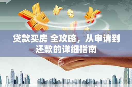 阿图什贷款买房 全攻略，从申请到还款的详细指南