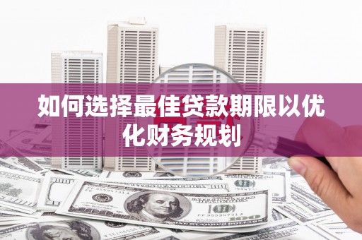 阿图什如何选择最佳贷款期限以优化财务规划