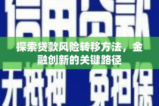 阿图什探索贷款风险转移方法，金融创新的关键路径