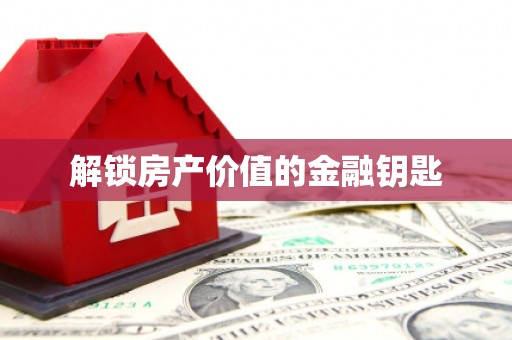 阿图什解锁房产价值的金融钥匙