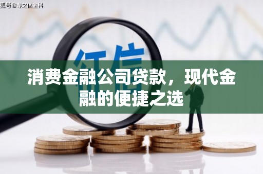 阿图什消费金融公司贷款，现代金融的便捷之选